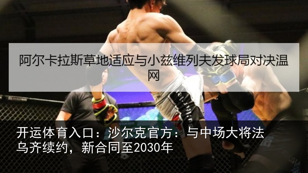 开运体育入口:沙尔克官方:与中场大将法乌齐续约,新合同至2030年