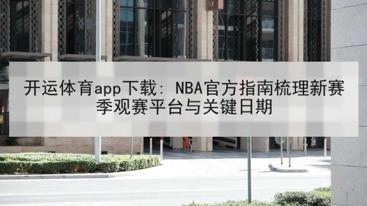 开运体育app下载: NBA官方指南梳理新赛季观赛平台与关键日期