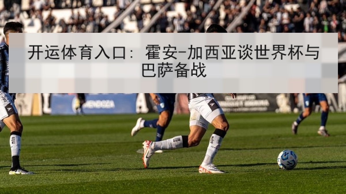 开运体育入口: 霍安-加西亚谈世界杯与巴萨备战 开运体育入口: 霍安-加西亚谈世界杯与巴萨备战