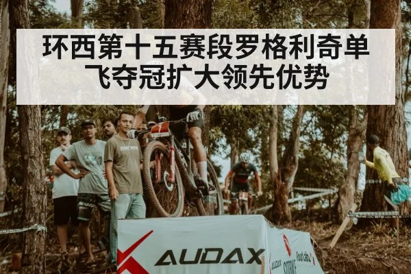 环西第十五赛段罗格利奇单飞夺冠扩大领先优势