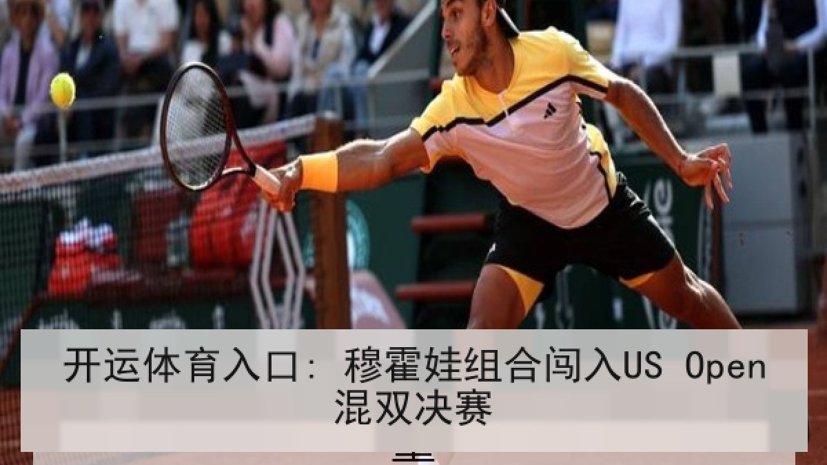 开运体育入口: 穆霍娃组合闯入US Open混双决赛