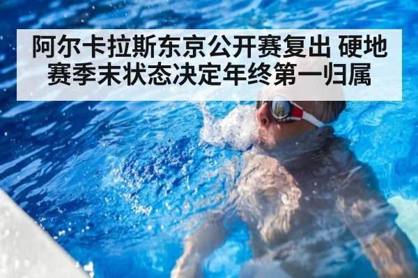 阿尔卡拉斯东京公开赛复出 硬地赛季末状态决定年终第一归属